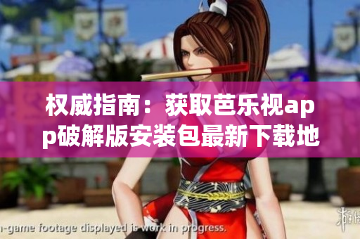 权威指南：获取芭乐视app破解版安装包最新下载地址