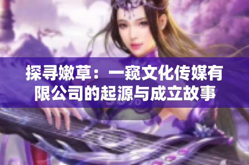 探寻嫩草：一窥文化传媒有限公司的起源与成立故事