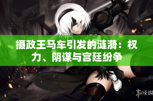 摄政王马车引发的涟漪：权力、阴谋与宫廷纷争
