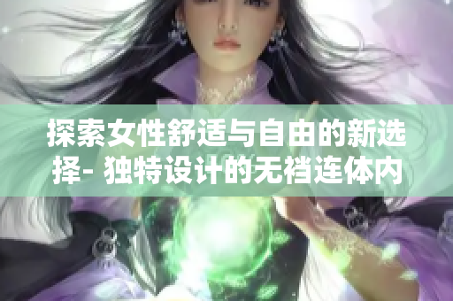 探索女性舒适与自由的新选择- 独特设计的无裆连体内衣！