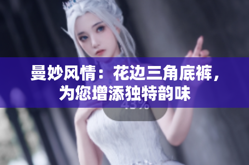 曼妙风情：花边三角底裤，为您增添独特韵味