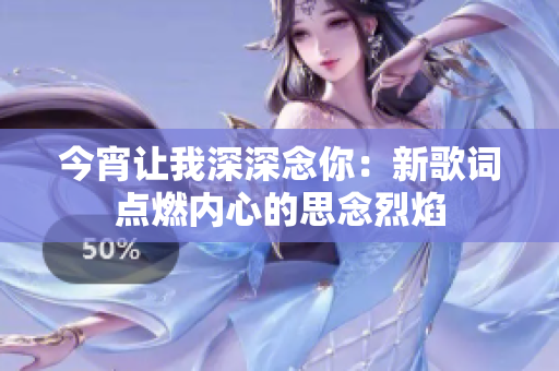 今宵让我深深念你：新歌词点燃内心的思念烈焰