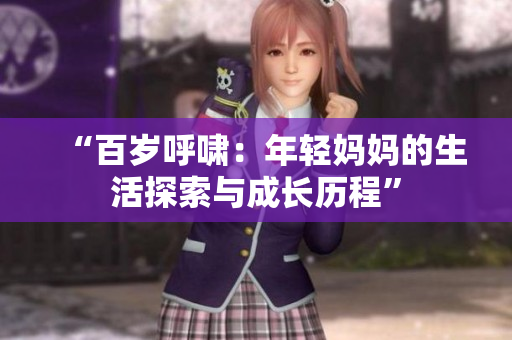 “百岁呼啸：年轻妈妈的生活探索与成长历程”