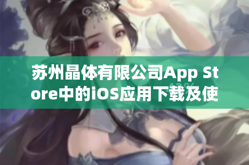 苏州晶体有限公司App Store中的iOS应用下载及使用指南