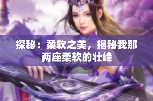 探秘：柔软之美，揭秘我那两座柔软的壮峰