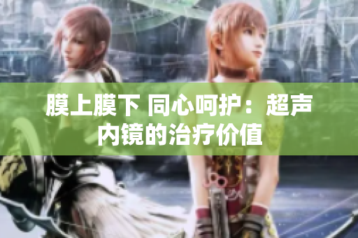 膜上膜下 同心呵护：超声内镜的治疗价值