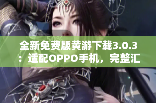 全新免费版黄游下载3.0.3：适配OPPO手机，完整汇总！