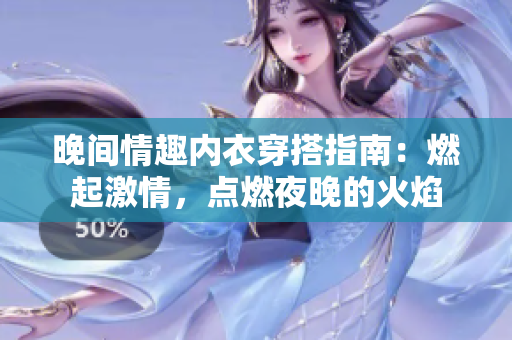 晚间情趣内衣穿搭指南：燃起激情，点燃夜晚的火焰