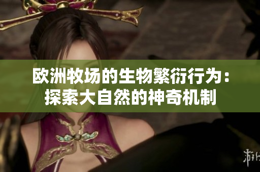 欧洲牧场的生物繁衍行为：探索大自然的神奇机制