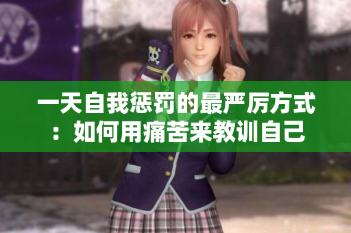 一天自我惩罚的最严厉方式：如何用痛苦来教训自己