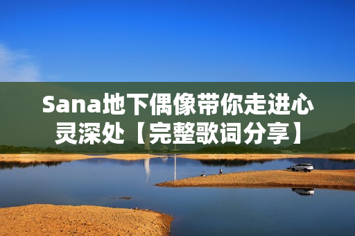 Sana地下偶像带你走进心灵深处【完整歌词分享】