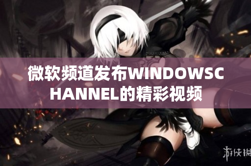 微软频道发布WINDOWSCHANNEL的精彩视频
