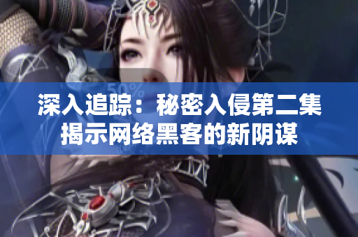 深入追踪：秘密入侵第二集揭示网络黑客的新阴谋