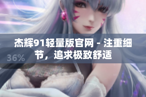 杰辉91轻量版官网 - 注重细节，追求极致舒适