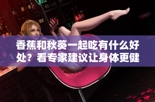 香蕉和秋葵一起吃有什么好处？看专家建议让身体更健康