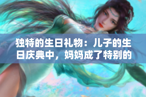 独特的生日礼物：儿子的生日庆典中，妈妈成了特别的礼物