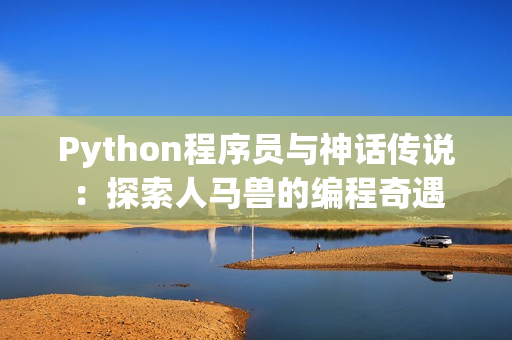 Python程序员与神话传说：探索人马兽的编程奇遇