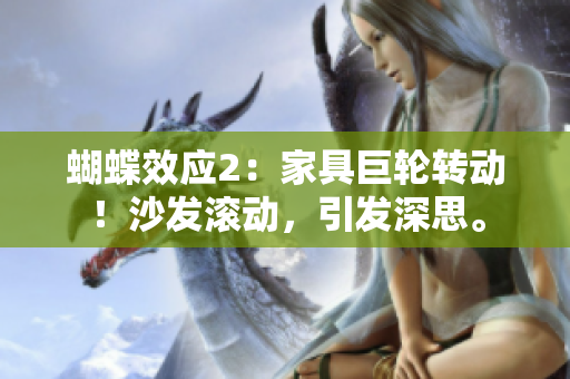 蝴蝶效应2：家具巨轮转动！沙发滚动，引发深思。