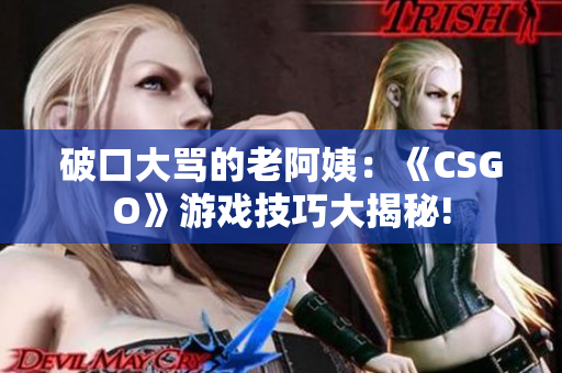 破口大骂的老阿姨：《CSGO》游戏技巧大揭秘!