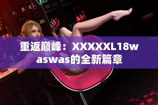 重返巅峰：XXXXXL18waswas的全新篇章