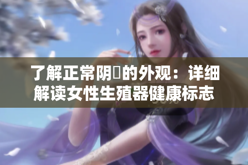 了解正常阴脣的外观：详细解读女性生殖器健康标志