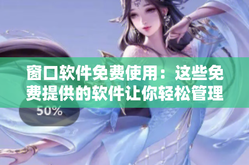 窗口软件免费使用：这些免费提供的软件让你轻松管理窗口