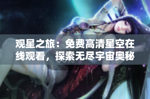 观星之旅：免费高清星空在线观看，探索无尽宇宙奥秘