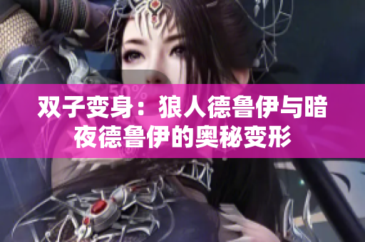 双子变身:狼人德鲁伊与暗夜德鲁伊的奥秘变形 双子变身:狼人德鲁伊与暗夜德鲁伊的奥秘变形