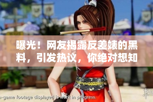 曝光！网友揭露反差婊的黑料，引发热议，你绝对想知道的八卦！