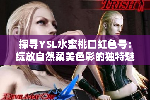 探寻YSL水蜜桃口红色号:绽放自然柔美色彩的独特魅力 探寻YSL水蜜桃口红色号:绽放自然柔美色彩的独特魅力