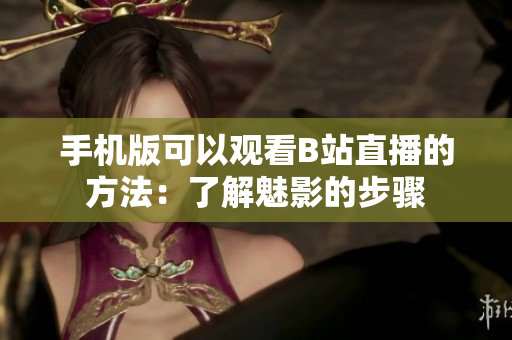 手机版可以观看B站直播的方法：了解魅影的步骤