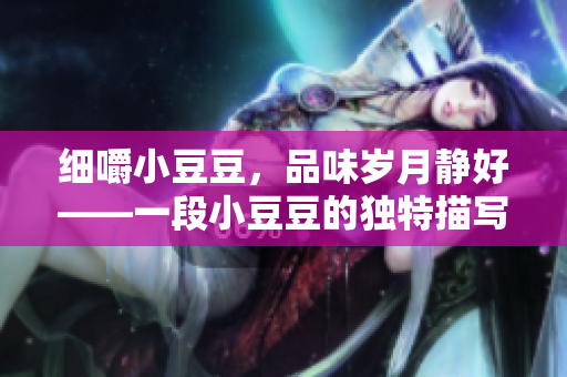 细嚼小豆豆，品味岁月静好——一段小豆豆的独特描写
