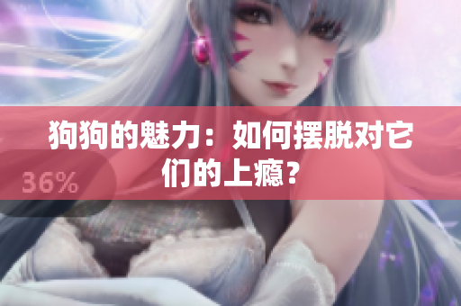 狗狗的魅力：如何摆脱对它们的上瘾？