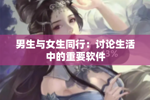 男生与女生同行：讨论生活中的重要软件