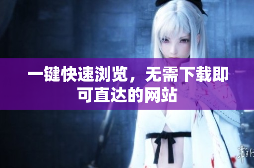 一键快速浏览，无需下载即可直达的网站