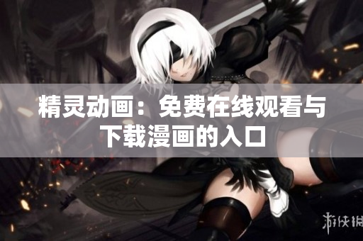 精灵动画：免费在线观看与下载漫画的入口