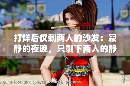 打烊后仅剩两人的沙发：寂静的夜晚，只剩下两人的静谧沙发