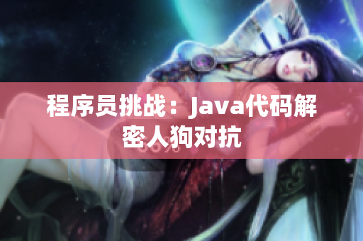 程序员挑战:Java代码解密人狗对抗 程序员挑战:Java代码解密人狗对抗