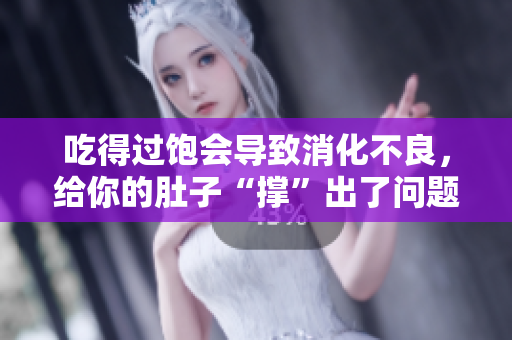 吃得过饱会导致消化不良，给你的肚子“撑”出了问题