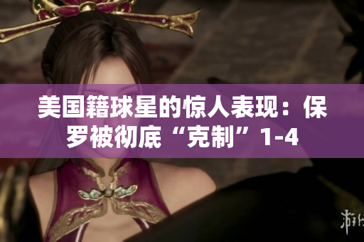 美国籍球星的惊人表现：保罗被彻底“克制”1-4