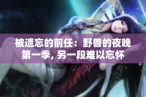 被遗忘的前任：野兽的夜晚第一季, 另一段难以忘怀