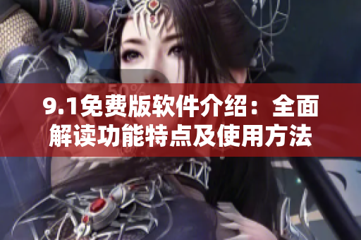 9.1免费版软件介绍：全面解读功能特点及使用方法