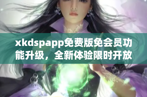 xkdspapp免费版免会员功能升级，全新体验限时开放
