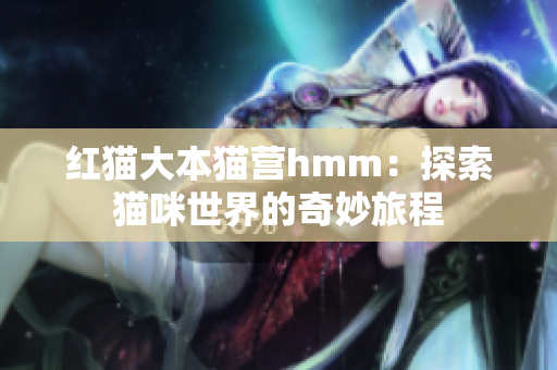 红猫大本猫营hmm：探索猫咪世界的奇妙旅程