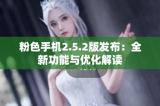 粉色手机2.5.2版发布：全新功能与优化解读