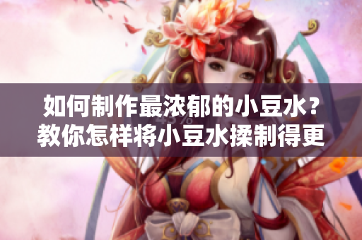 如何制作最浓郁的小豆水？教你怎样将小豆水揉制得更加细腻丰富