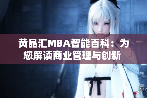 黄品汇MBA智能百科：为您解读商业管理与创新 
