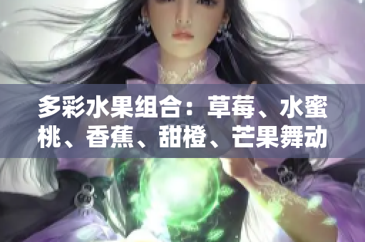 多彩水果组合：草莓、水蜜桃、香蕉、甜橙、芒果舞动舌尖