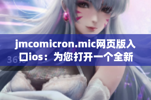 jmcomicron.mic网页版入口ios：为您打开一个全新的漫画世界