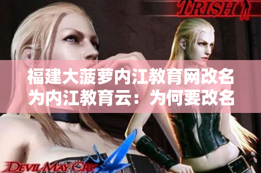 福建大菠萝内江教育网改名为内江教育云：为何要改名？